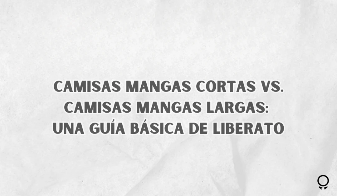 Camisas Mangas Cortas vs. Camisas Mangas Largas: Una Guía Básica De Liberato